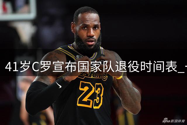 41岁C罗宣布国家队退役时间表 一代传奇将在梦开始的地方谢幕